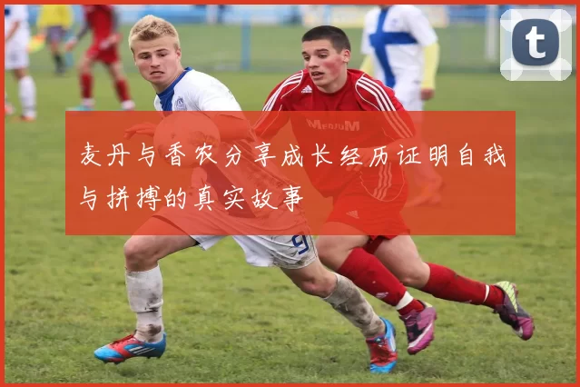 麦丹与香农分享成长经历证明自我与拼搏的真实故事
