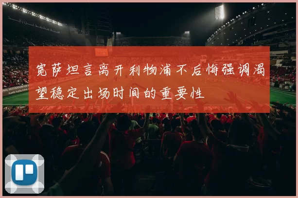 宽萨坦言离开利物浦不后悔强调渴望稳定出场时间的重要性