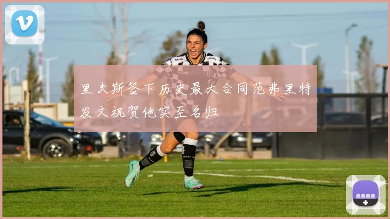 里夫斯签下历史最大合同范弗里特发文祝贺他实至名归
