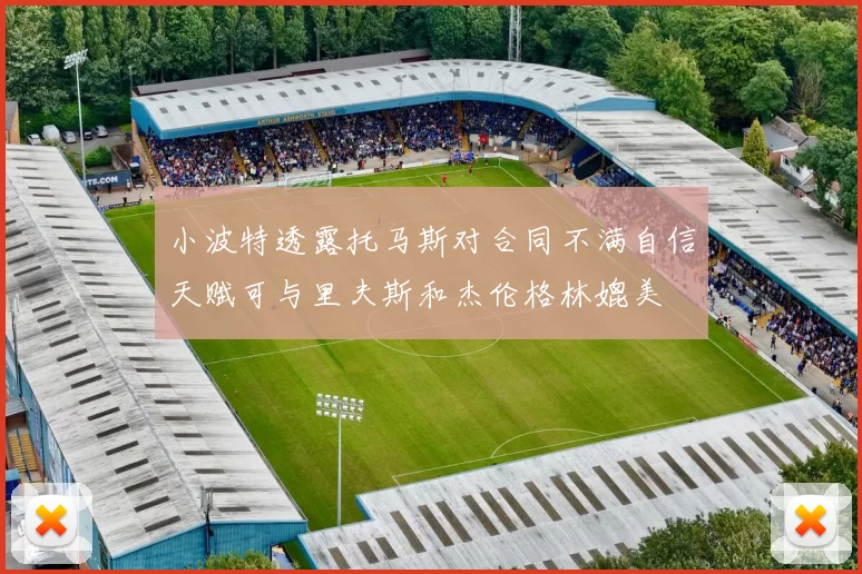 小波特透露托马斯对合同不满自信天赋可与里夫斯和杰伦格林媲美