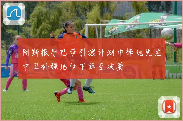阿斯报导巴萨引援计划中锋优先左中卫补强地位下降至次要
