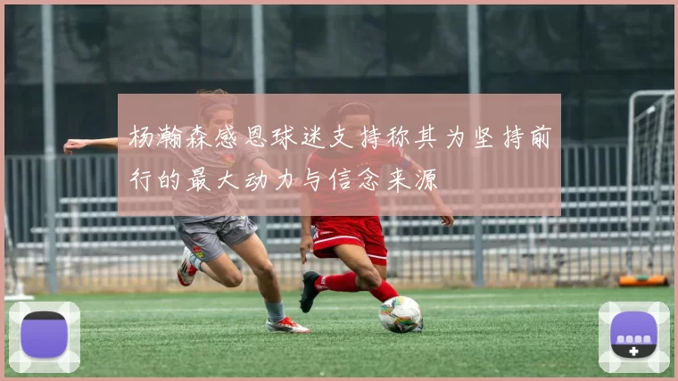 杨瀚森感恩球迷支持称其为坚持前行的最大动力与信念来源