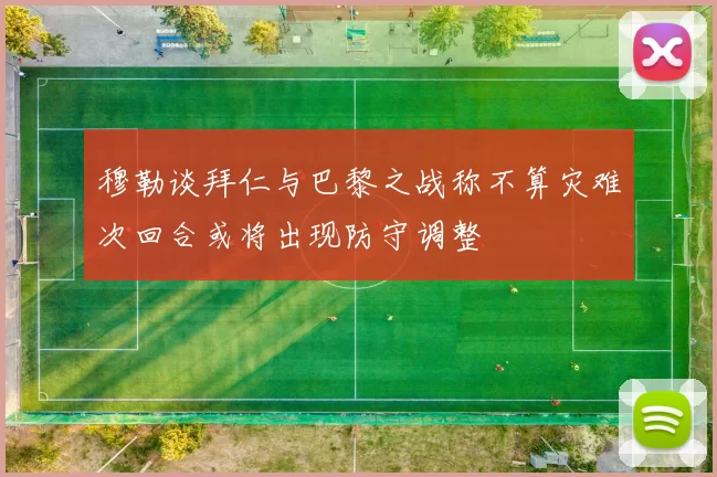 穆勒谈拜仁与巴黎之战称不算灾难次回合或将出现防守调整